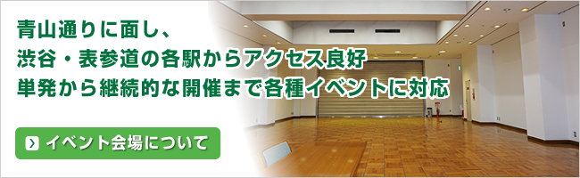 青山通りに面し、渋谷・表参道の各駅からアクセス良好 単発から継続的な開催まで各種イベントに対応